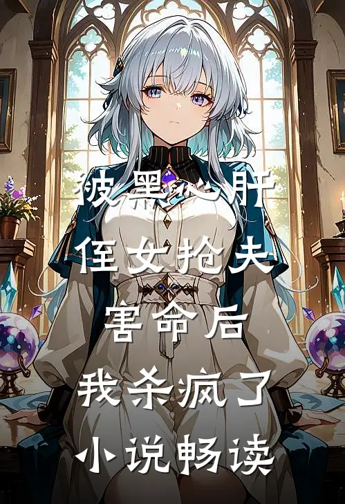 被黑心肝侄女抢夫害命后，我杀疯了小说畅读