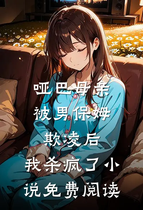 哑巴母亲被男保姆欺凌后，我杀疯了小说免费阅读