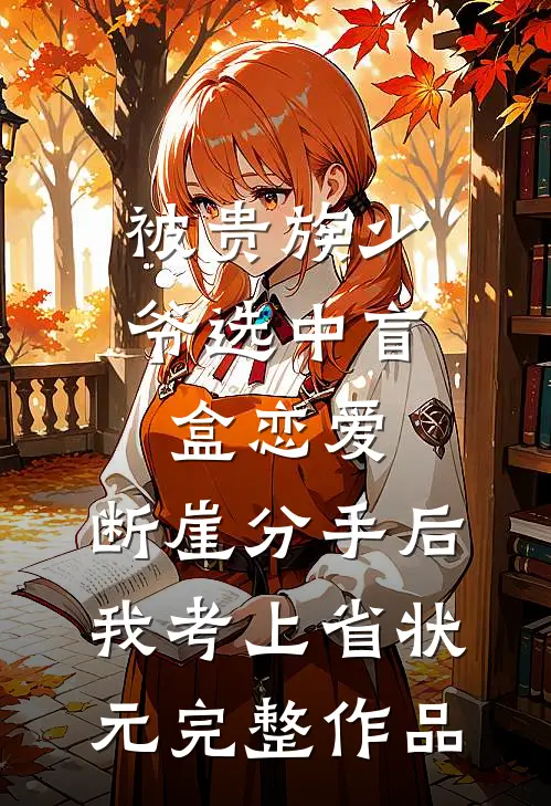 被贵族少爷选中盲盒恋爱，断崖分手后我考上省状元完整作品