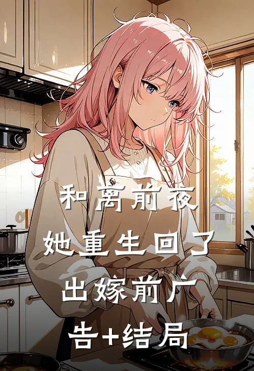 和离前夜，她重生回了出嫁前广告+结局