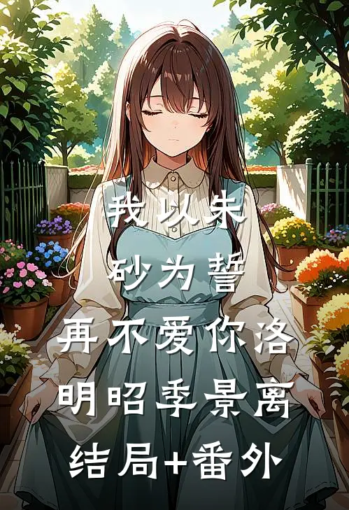 我以朱砂为誓，再不爱你洛明昭季景离结局+番外