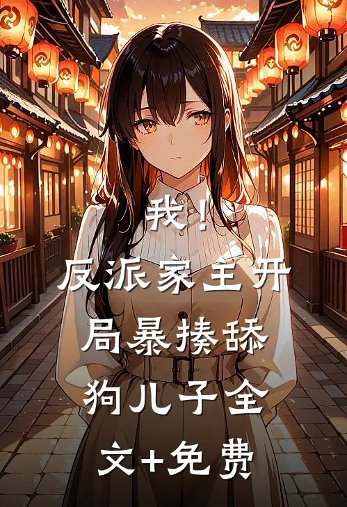 我！反派家主，开局暴揍舔狗儿子全文+免费