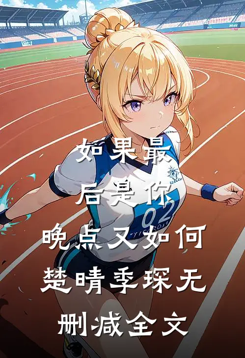 如果最后是你，晚点又如何楚晴季琛无删减全文