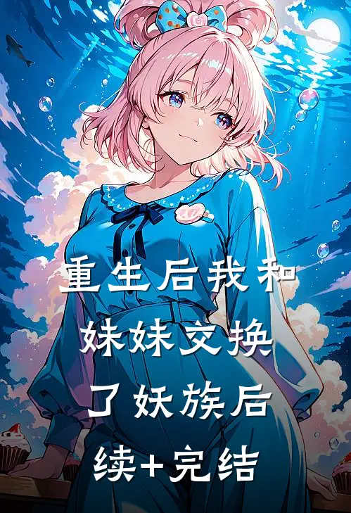 重生后我和妹妹交换了妖族后续+完结