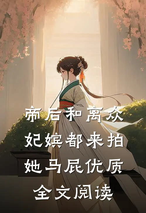 帝后和离众妃嫔都来拍她马屁优质全文阅读