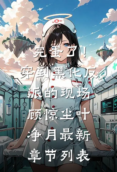 完蛋了！穿到黑化反派的现场（顾惊尘叶净月）最新章节列表