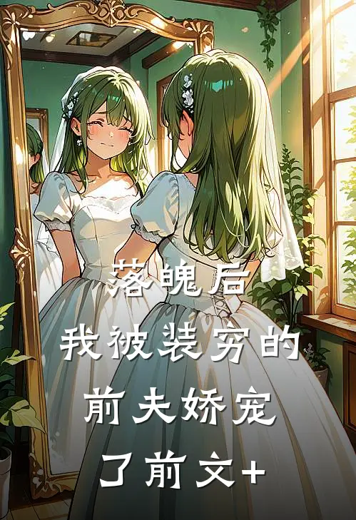 落魄后，我被装穷的前夫娇宠了前文+