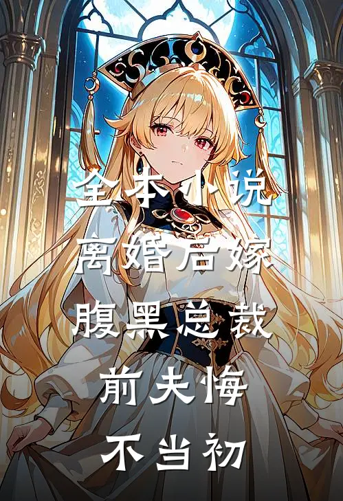 全本离婚后嫁腹黑总裁,前夫悔不当初的
