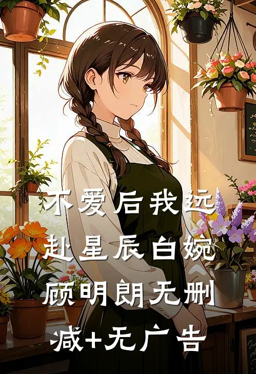 不爱后我远赴星辰白婉顾明朗无删减+无广告
