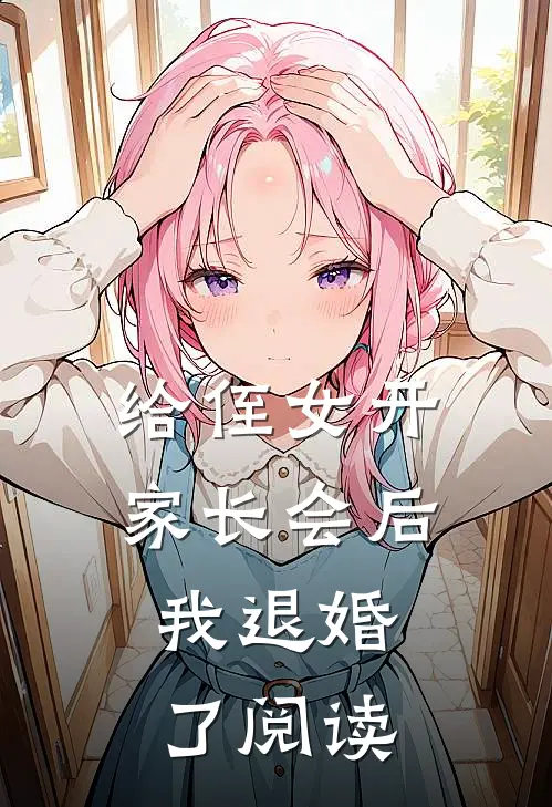 给侄女开家长会后，我退婚了阅读