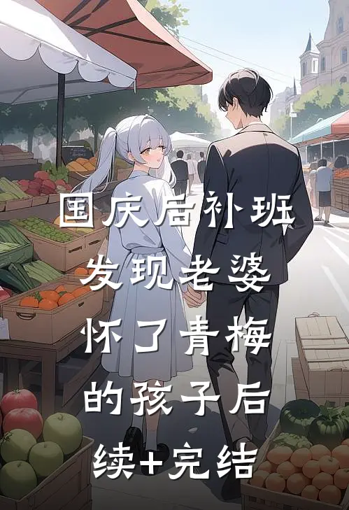 国庆后补班，发现老婆怀了青梅的孩子后续+完结
