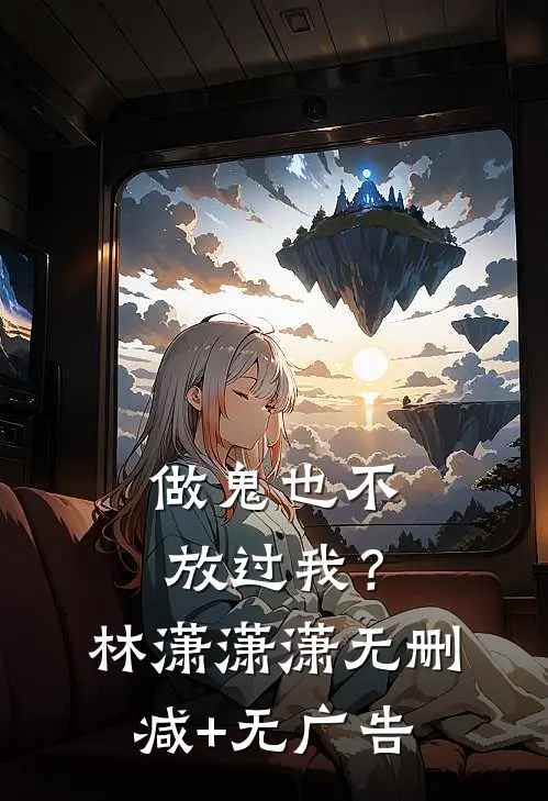 做鬼也不放过我？林潇潇潇无删减+无广告