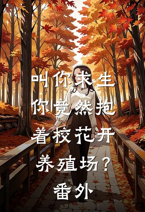 叫你求生，你竟然抱着校花开养殖场？ 番外