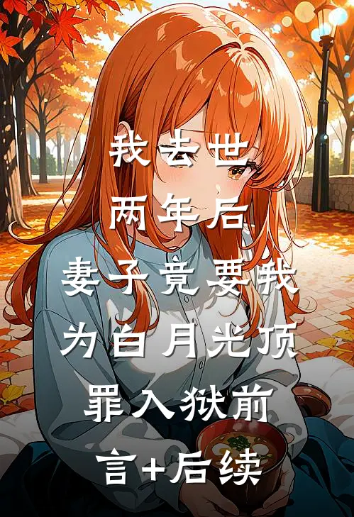 我去世两年后，妻子竟要我为白月光顶罪入狱前言+后续