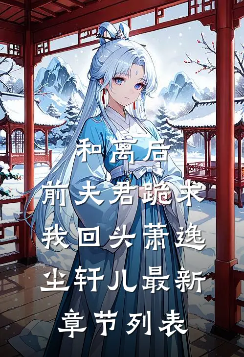 和离后，前夫君跪求我回头萧逸尘轩儿最新章节列表