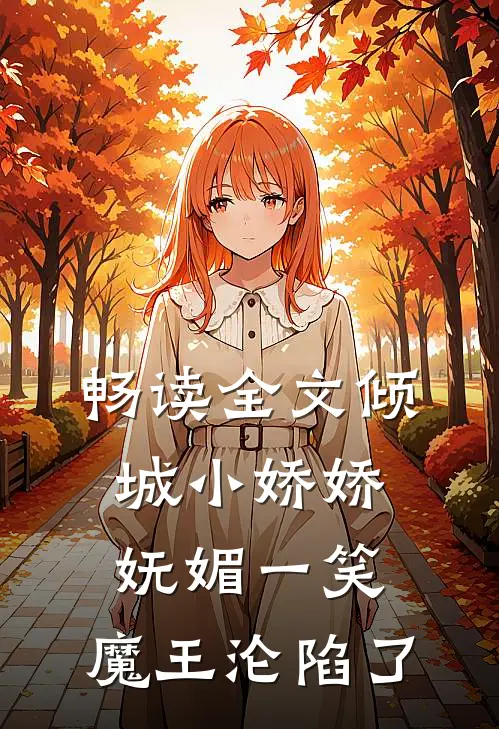 畅读全文倾城小娇娇妩媚一笑，魔王沦陷了