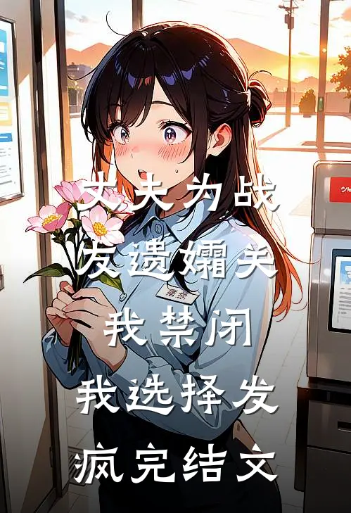 丈夫为战友遗孀关我禁闭，我选择发疯完结文