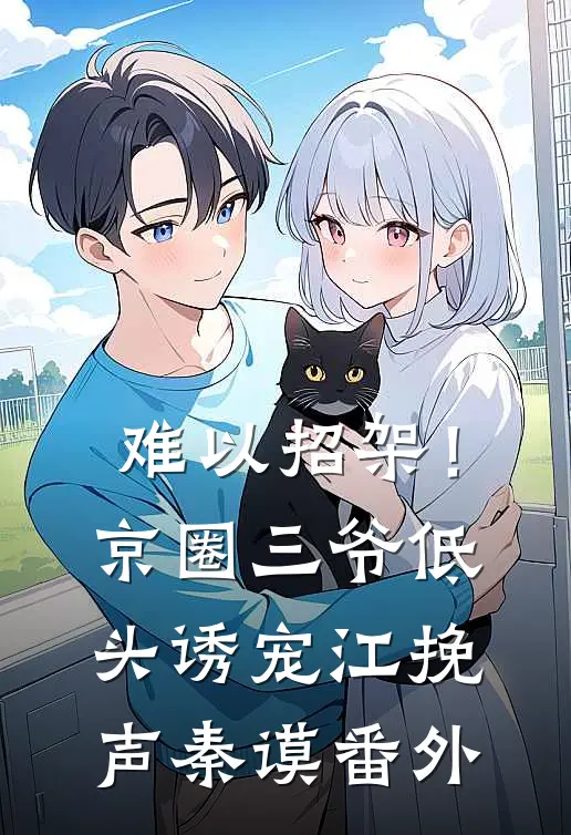 难以招架！京圈三爷低头诱宠江挽声秦谟 番外