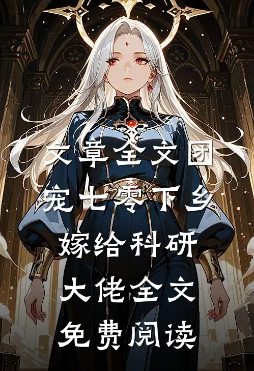 文章全文团宠七零下乡嫁给科研大佬全文免费阅读