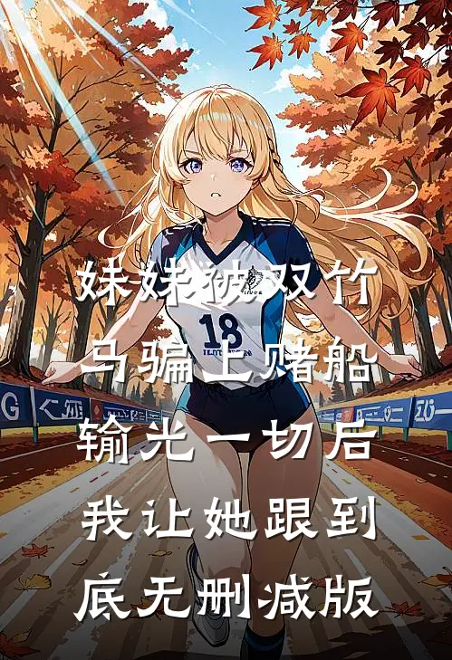 妹妹被双竹马骗上赌船输光一切后，我让她跟到底无删减版