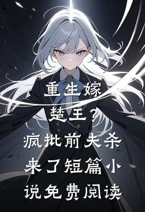 重生嫁楚王？疯批前夫杀来了短篇小说免费阅读