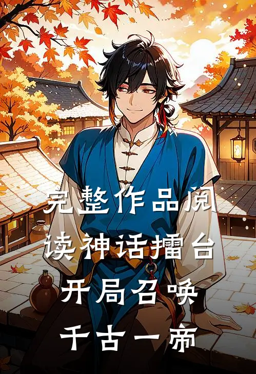 完整作品阅读神话擂台，开局召唤千古一帝