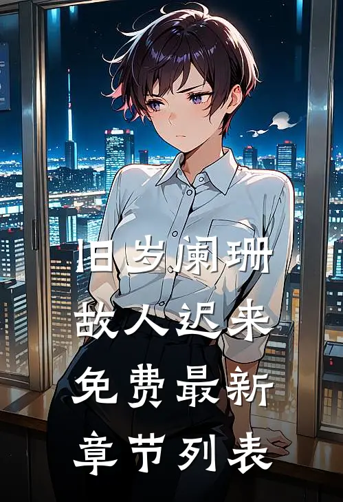 旧岁阑珊，故人迟来免费最新章节列表
