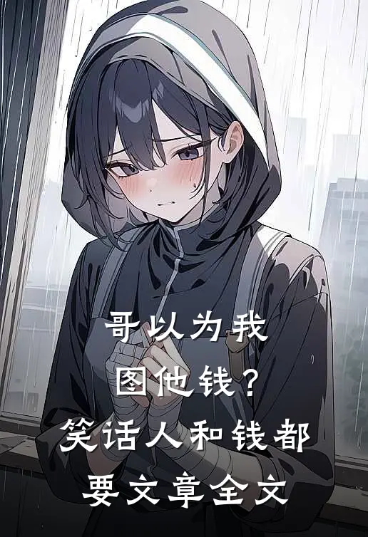 哥以为我图他钱？笑话，人和钱都要文章全文