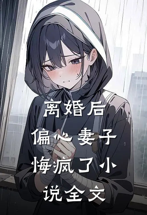 离婚后,偏心妻子悔疯了全文免费阅读