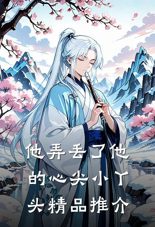 《他弄丢了他的心尖小丫头》精品推介