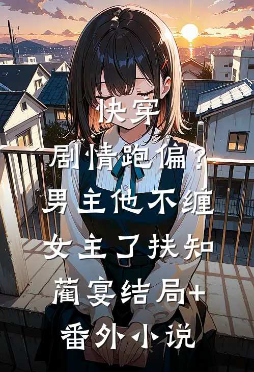 快穿：剧情跑偏？男主他不缠女主了扶知蔺宴结局+番外小说