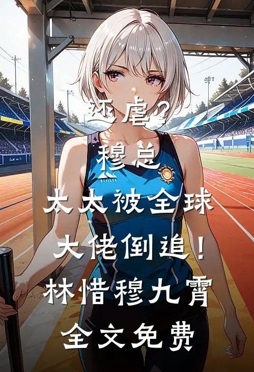 还虐？穆总，太太被全球大佬倒追！林惜穆九霄全文免费