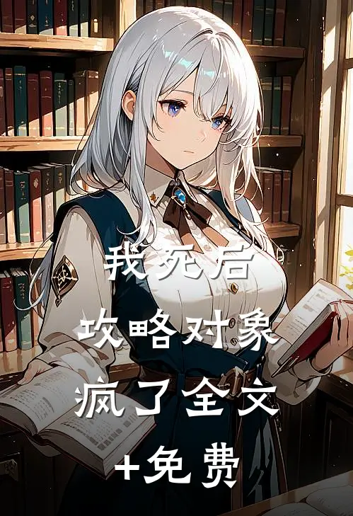 我死后，攻略对象疯了全文+免费