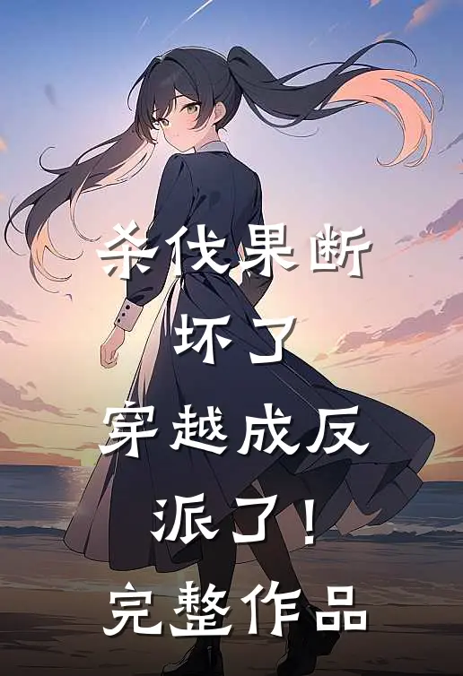杀伐果断：坏了，穿越成反派了！完整作品