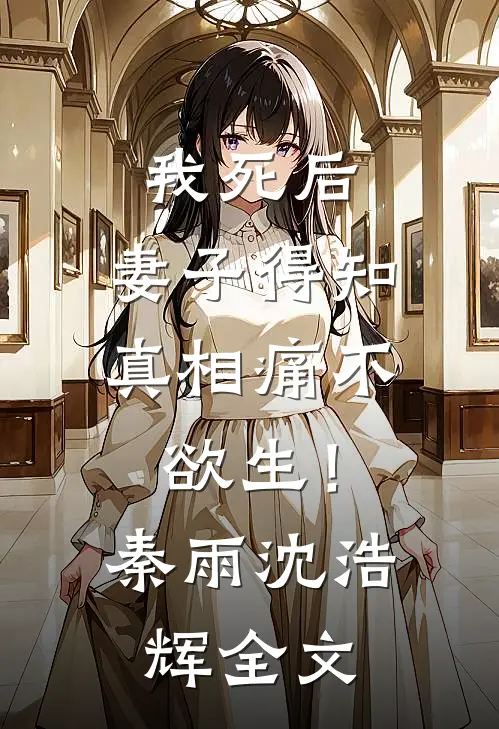 我死后，妻子得知真相痛不欲生！秦雨沈浩辉全文