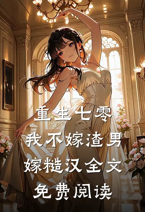 重生七零，我不嫁渣男嫁糙汉全文免费阅读
