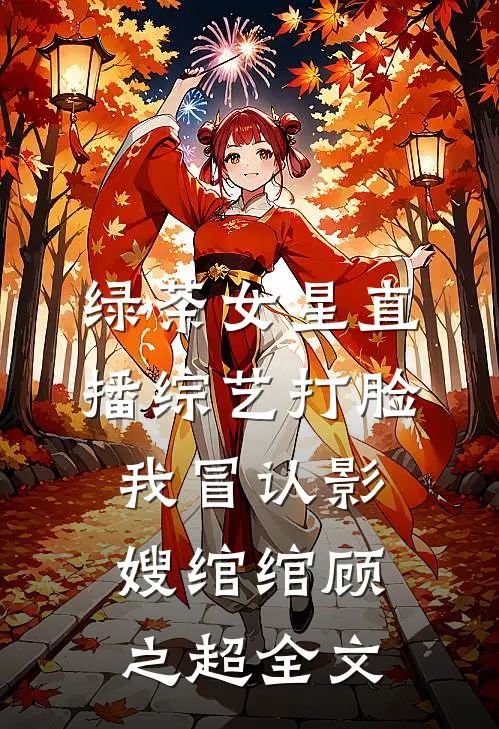 绿茶女星直播综艺打脸我冒认影嫂绾绾顾之超全文
