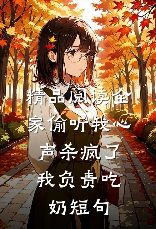 精品阅读全家偷听我心声杀疯了,我负责吃奶短句
