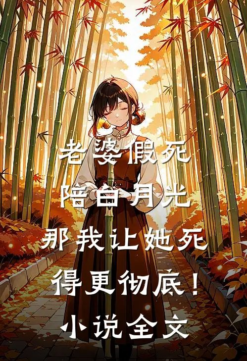 老婆假死陪白月光，那我让她死得更彻底！小说全文