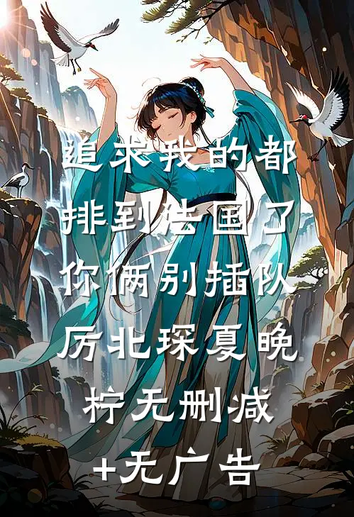 追求我的都排到法国了，你俩别插队厉北琛夏晚柠无删减+无广告