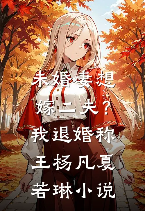 未婚妻想嫁二夫？我退婚称王杨凡夏若琳小说