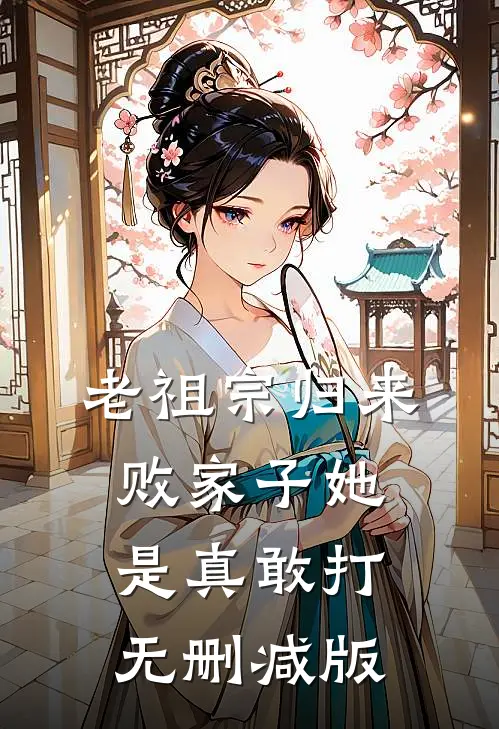 老祖宗归来，败家子她是真敢打无删减版
