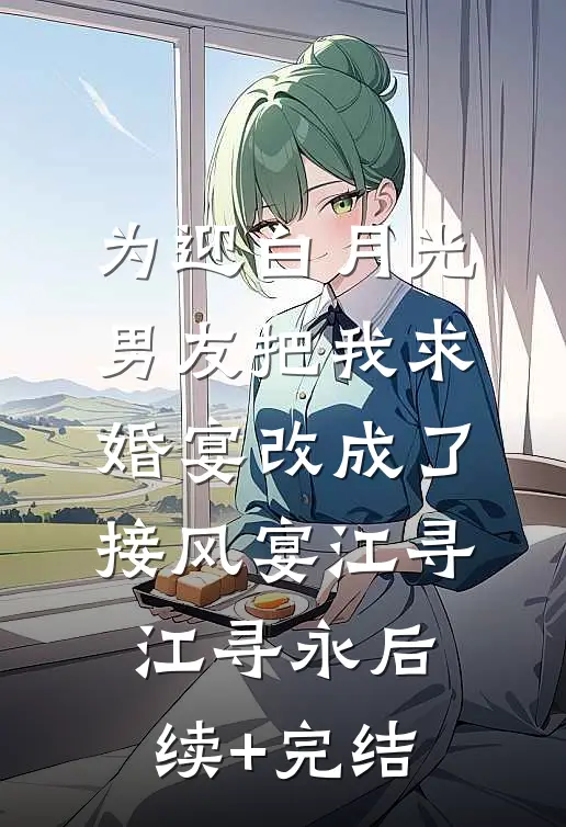 为迎白月光，男友把我求婚宴改成了接风宴江寻江寻永后续+完结