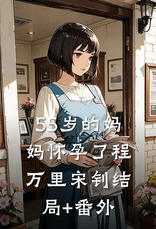 55岁的妈妈怀孕了程万里宋钊结局+番外