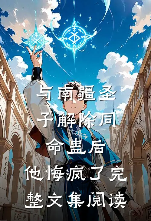 与南疆圣子解除同命蛊后，他悔疯了完整文集阅读