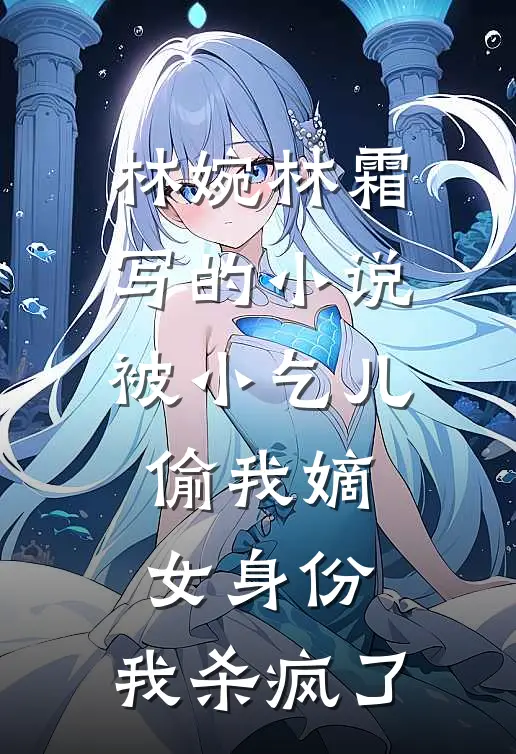 林婉林霜写的小说被小乞儿偷我嫡女身份，我杀疯了