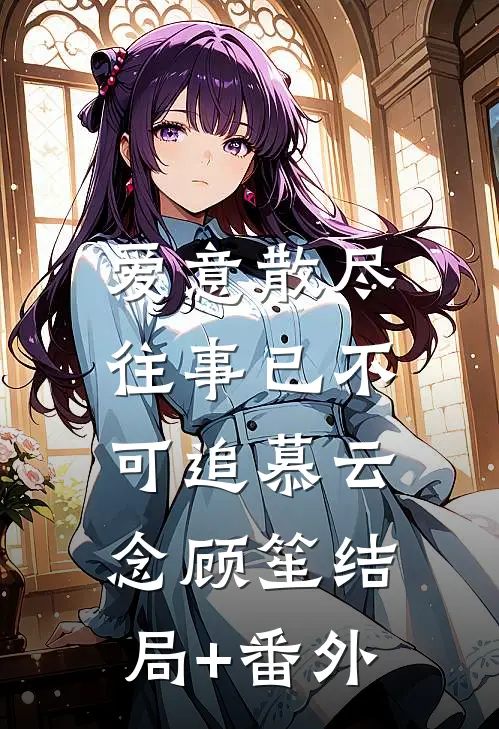爱意散尽，往事已不可追慕云念顾笙结局+番外