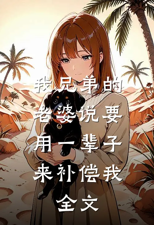 我兄弟的老婆说要用一辈子来补偿我.全文免费阅读