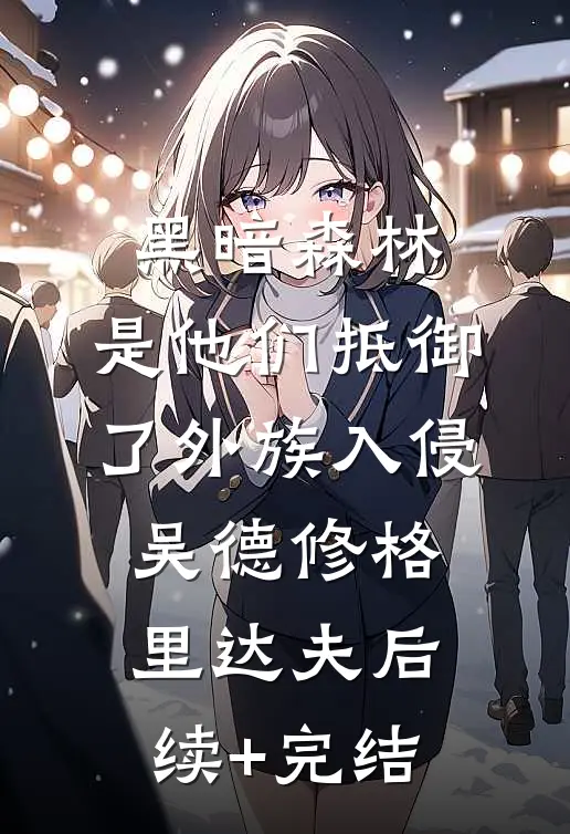 黑暗森林：是他们抵御了外族入侵吴德修格里达夫后续+完结