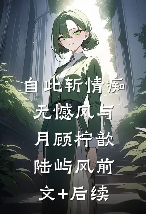 自此斩情痴，无憾风与月顾柠歆陆屿风前文+后续